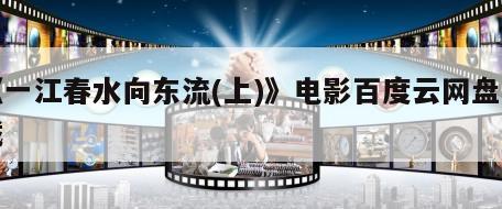 《一江春水向东流(上)》电影百度云网盘下载