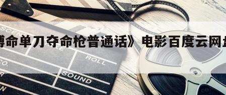 《搏命单刀夺命枪普通话》电影百度云网盘下载
