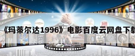 《玛蒂尔达1996》电影百度云网盘下载