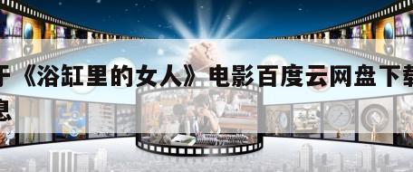 关于《浴缸里的女人》电影百度云网盘下载的信息