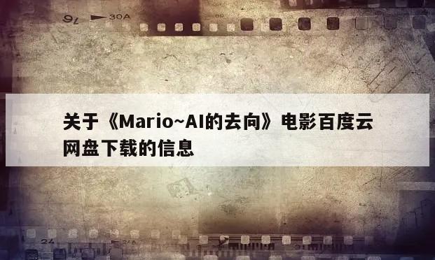 关于《Mario～AI的去向》电影百度云网盘下载的信息