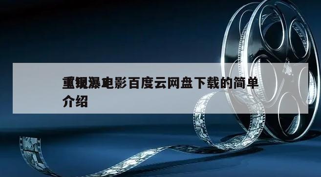《银瀑2
重现》电影百度云网盘下载的简单介绍