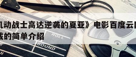 《机动战士高达逆袭的夏亚》电影百度云网盘下载的简单介绍