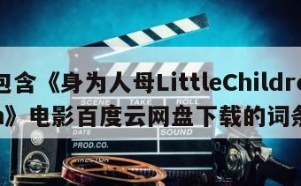 包含《身为人母LittleChildren》电影百度云网盘下载的词条
