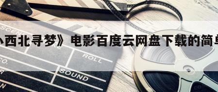 《小西北寻梦》电影百度云网盘下载的简单介绍