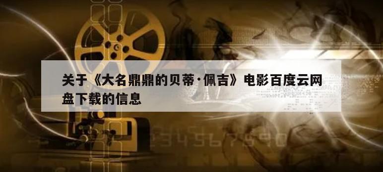 关于《大名鼎鼎的贝蒂·佩吉》电影百度云网盘下载的信息