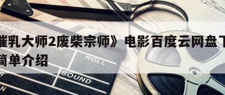 《催乳大师2废柴宗师》电影百度云网盘下载的简单介绍