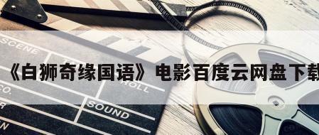 《白狮奇缘国语》电影百度云网盘下载