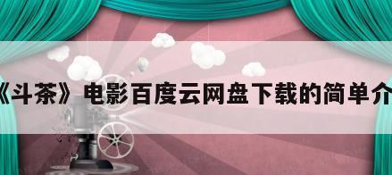 《斗茶》电影百度云网盘下载的简单介绍