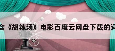 包含《胡辣汤》电影百度云网盘下载的词条