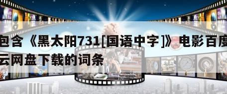 包含《黑太阳731[国语中字]》电影百度云网盘下载的词条