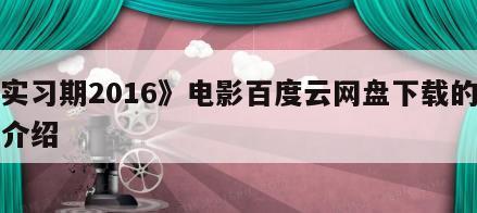 《实习期2016》电影百度云网盘下载的简单介绍