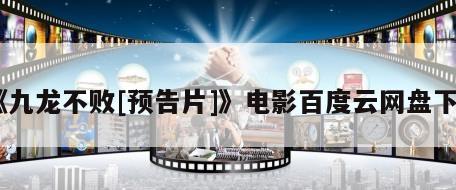 《九龙不败[预告片]》电影百度云网盘下载
