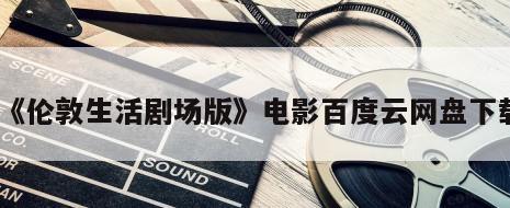 《伦敦生活剧场版》电影百度云网盘下载