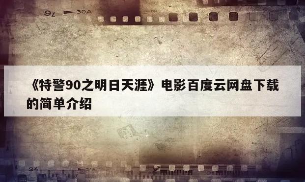 《特警90之明日天涯》电影百度云网盘下载的简单介绍