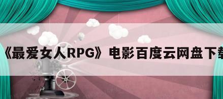 《最爱女人RPG》电影百度云网盘下载
