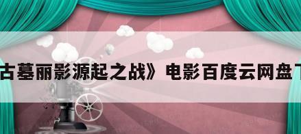《古墓丽影源起之战》电影百度云网盘下载