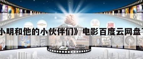 《小明和他的小伙伴们》电影百度云网盘下载