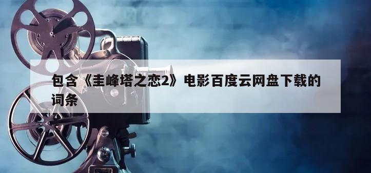 包含《圭峰塔之恋2》电影百度云网盘下载的词条