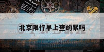 北京限行早上查的紧吗