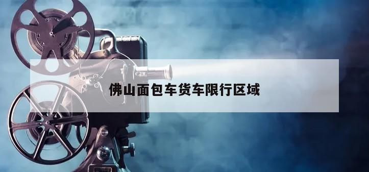 佛山面包车货车限行区域
