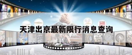 天津出京最新限行消息查询