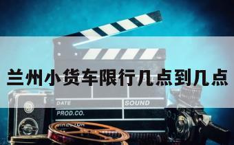 兰州小货车限行几点到几点