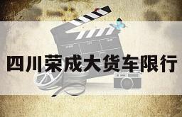 四川荣成大货车限行