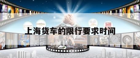 上海货车的限行要求时间