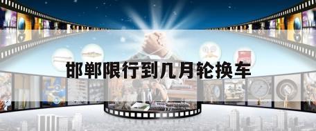 邯郸限行到几月轮换车