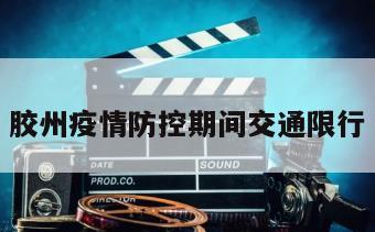 胶州疫情防控期间交通限行