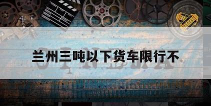 兰州三吨以下货车限行不