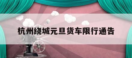 杭州绕城元旦货车限行通告