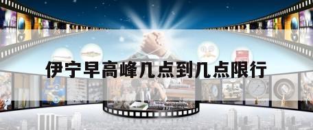 伊宁早高峰几点到几点限行