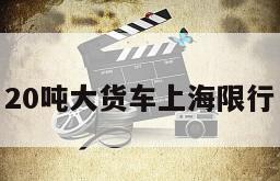 20吨大货车上海限行