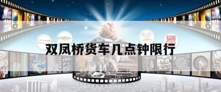 双凤桥货车几点钟限行