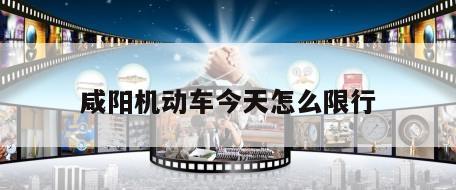 咸阳机动车今天怎么限行