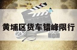 黄埔区货车错峰限行