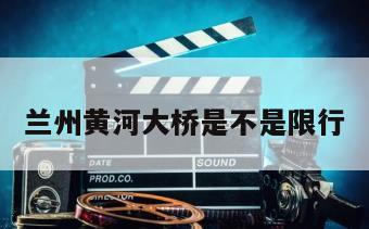 兰州黄河大桥是不是限行