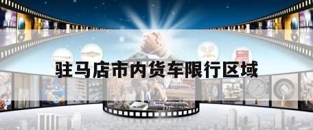 驻马店市内货车限行区域