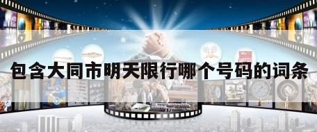 包含大同市明天限行哪个号码的词条