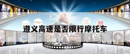 遵义高速是否限行摩托车