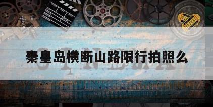 秦皇岛横断山路限行拍照么