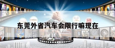 东莞外省汽车会限行嘛现在