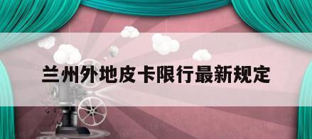 兰州外地皮卡限行最新规定