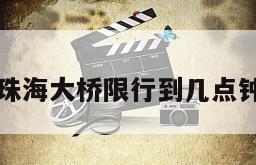 珠海大桥限行到几点钟