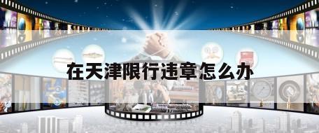 在天津限行违章怎么办