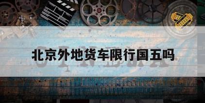 北京外地货车限行国五吗
