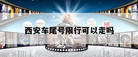 西安车尾号限行可以走吗