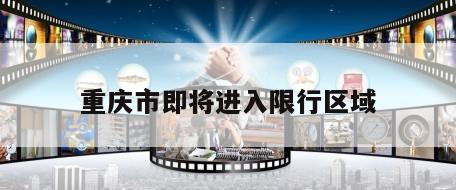 重庆市即将进入限行区域